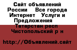Сайт объявлений России! - Все города Интернет » Услуги и Предложения   . Татарстан респ.,Чистопольский р-н